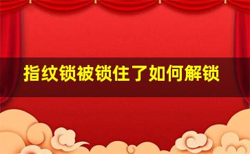 指纹锁被锁住了如何解锁