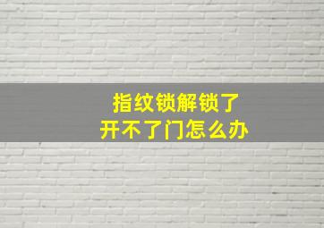 指纹锁解锁了开不了门怎么办