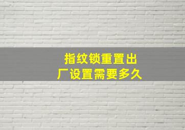 指纹锁重置出厂设置需要多久