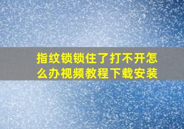 指纹锁锁住了打不开怎么办视频教程下载安装