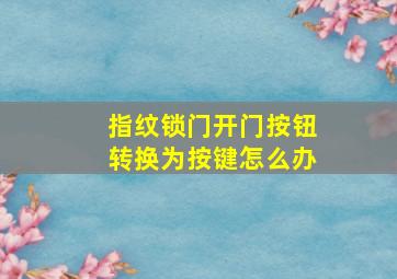 指纹锁门开门按钮转换为按键怎么办