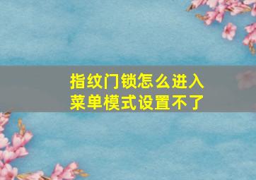 指纹门锁怎么进入菜单模式设置不了