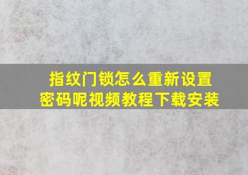 指纹门锁怎么重新设置密码呢视频教程下载安装