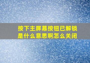 按下主屏幕按钮已解锁是什么意思啊怎么关闭