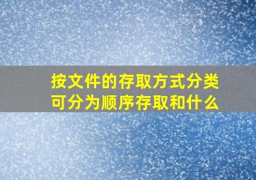 按文件的存取方式分类可分为顺序存取和什么