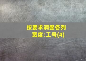 按要求调整各列宽度:工号(4)