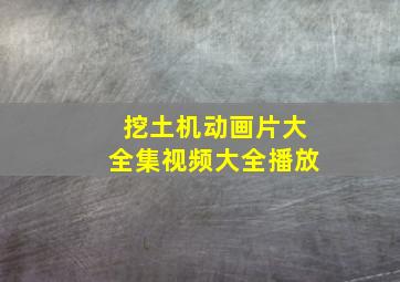 挖土机动画片大全集视频大全播放