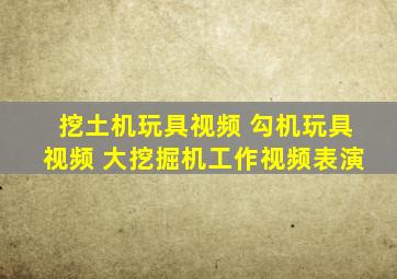 挖土机玩具视频 勾机玩具视频 大挖掘机工作视频表演