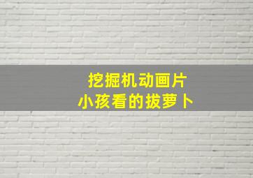 挖掘机动画片小孩看的拔萝卜