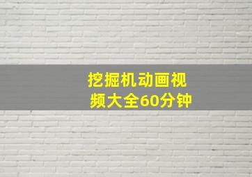 挖掘机动画视频大全60分钟