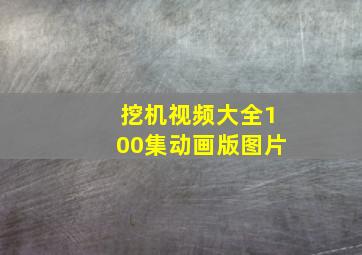 挖机视频大全100集动画版图片