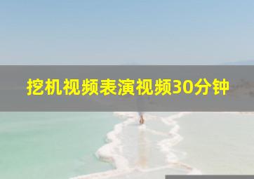 挖机视频表演视频30分钟