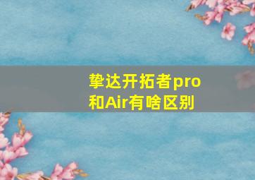 挚达开拓者pro和Air有啥区别