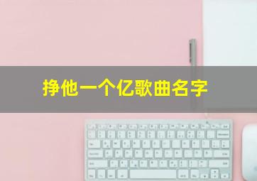 挣他一个亿歌曲名字