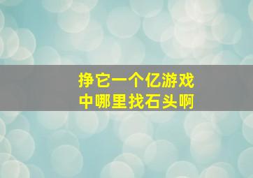 挣它一个亿游戏中哪里找石头啊