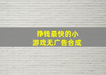 挣钱最快的小游戏无广告合成