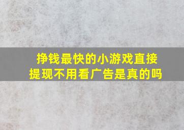 挣钱最快的小游戏直接提现不用看广告是真的吗