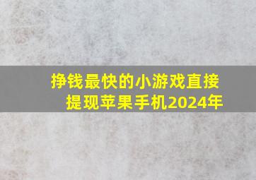 挣钱最快的小游戏直接提现苹果手机2024年