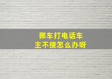 挪车打电话车主不接怎么办呀