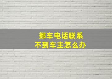 挪车电话联系不到车主怎么办