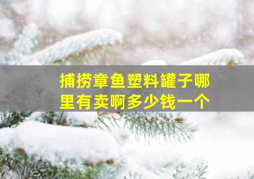 捕捞章鱼塑料罐子哪里有卖啊多少钱一个