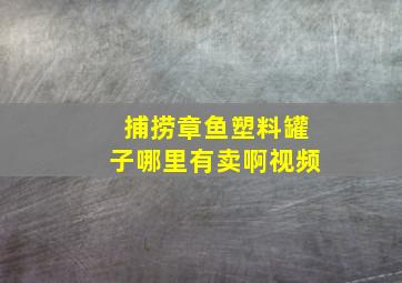 捕捞章鱼塑料罐子哪里有卖啊视频