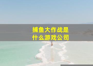 捕鱼大作战是什么游戏公司