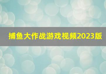 捕鱼大作战游戏视频2023版