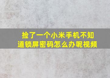 捡了一个小米手机不知道锁屏密码怎么办呢视频