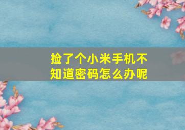 捡了个小米手机不知道密码怎么办呢