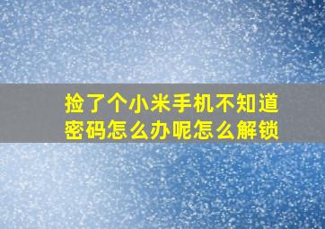 捡了个小米手机不知道密码怎么办呢怎么解锁