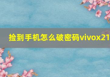 捡到手机怎么破密码vivox21