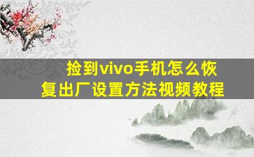 捡到vivo手机怎么恢复出厂设置方法视频教程