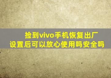 捡到vivo手机恢复出厂设置后可以放心使用吗安全吗