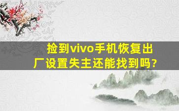 捡到vivo手机恢复出厂设置失主还能找到吗?