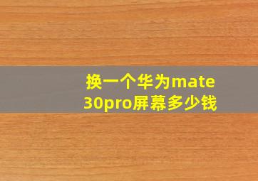 换一个华为mate30pro屏幕多少钱