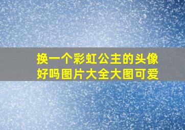 换一个彩虹公主的头像好吗图片大全大图可爱