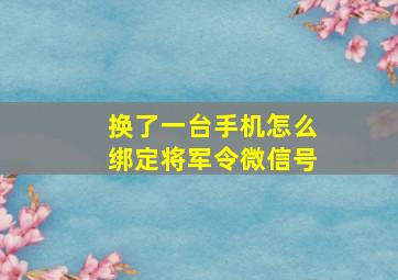 换了一台手机怎么绑定将军令微信号