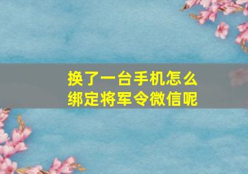 换了一台手机怎么绑定将军令微信呢