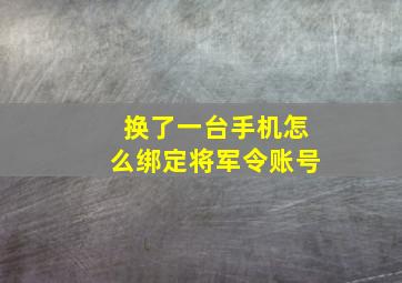 换了一台手机怎么绑定将军令账号