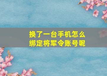 换了一台手机怎么绑定将军令账号呢