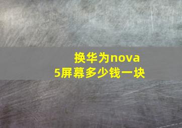 换华为nova5屏幕多少钱一块