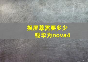 换屏幕需要多少钱华为nova4