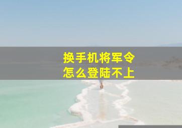 换手机将军令怎么登陆不上