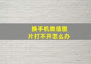 换手机微信图片打不开怎么办