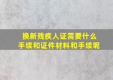 换新残疾人证需要什么手续和证件材料和手续呢