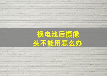 换电池后摄像头不能用怎么办