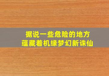 据说一些危险的地方蕴藏着机缘梦幻新诛仙