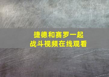 捷德和赛罗一起战斗视频在线观看