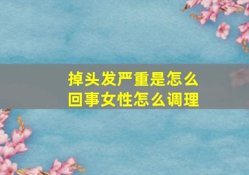 掉头发严重是怎么回事女性怎么调理